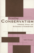 Recasting Conservatism: Oakeshott, Strauss, and the Response to Postmodernism