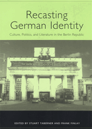 Recasting German Identity: Culture, Politics, and Literature in the Berlin Republic