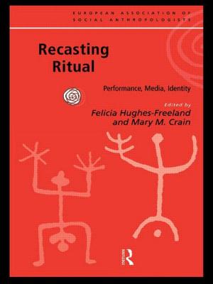 Recasting Ritual: Performance, Media, Identity - Crain, Mary M (Editor), and Hughes-Freeland, Felicia (Editor)