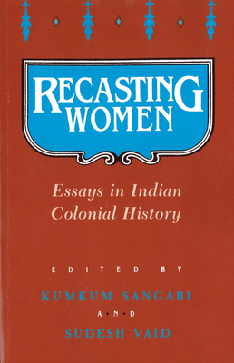Recasting Women: Essays in Indian Colonial History - Sangari, Kumkum (Editor), and Vaid, Sudesh (Editor)