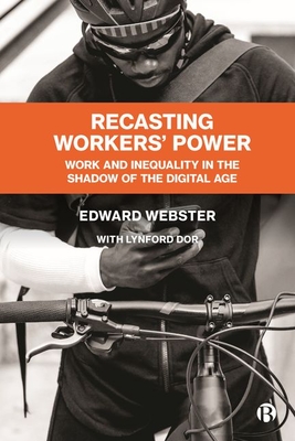 Recasting Workers' Power: Work and Inequality in the Shadow of the Digital Age - Webster, Edward, and Dor, Lynford