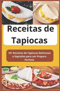 Receitas de Tapioca Sem Mistrio: 101 Receitas de Tapiocas Deliciosas e Segredos para um Preparo Perfeito