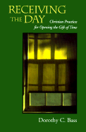 Receiving the Day: Christian Practices for Opening the Gift of Time - Bass, Dorothy C