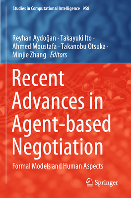 Recent Advances in Agent-based Negotiation: Formal Models and Human Aspects - Aydogan, Reyhan (Editor), and Ito, Takayuki (Editor), and Moustafa, Ahmed (Editor)