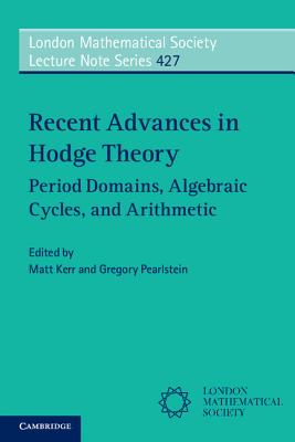 Recent Advances in Hodge Theory: Period Domains, Algebraic Cycles, and Arithmetic - Kerr, Matt (Editor), and Pearlstein, Gregory (Editor)