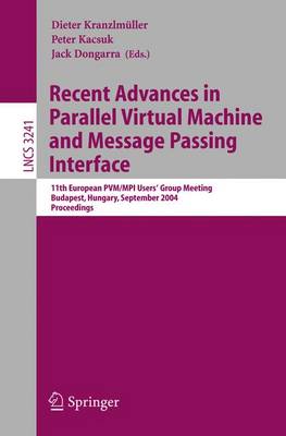 Recent Advances in Parallel Virtual Machine and Message Passing Interface: 11th European Pvm/Mpi Users' Group Meeting, Budapest, Hungary, September 19-22, 2004, Proceedings - Kranzlmller, Dieter (Editor), and Kacsuk, Peter (Editor), and Dongarra, Jack (Editor)