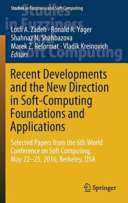 Recent Developments and the New Direction in Soft-Computing Foundations and Applications: Selected Papers from the 6th World Conference on Soft Computing, May 22-25, 2016, Berkeley, USA - Zadeh, Lotfi a (Editor), and Yager, Ronald R (Editor), and Shahbazova, Shahnaz N (Editor)