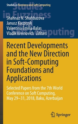 Recent Developments and the New Direction in Soft-Computing Foundations and Applications: Selected Papers from the 7th World Conference on Soft Computing, May 29-31, 2018, Baku, Azerbaijan - Shahbazova, Shahnaz N (Editor), and Kacprzyk, Janusz (Editor), and Balas, Valentina Emilia (Editor)