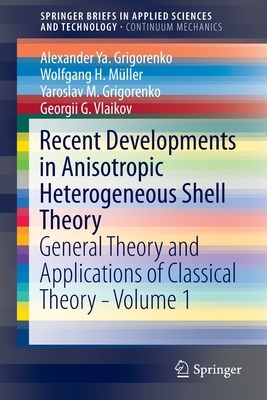 Recent Developments in Anisotropic Heterogeneous Shell Theory: General Theory and Applications of Classical Theory - Volume 1 - Grigorenko, Alexander Ya, and Mller, Wolfgang H, and Grigorenko, Yaroslav M