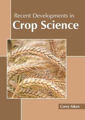 Recent Developments in Crop Science - Aiken, Corey (Editor)