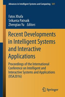 Recent Developments in Intelligent Systems and Interactive Applications: Proceedings of the International Conference on Intelligent and Interactive Systems and Applications (Iisa2016) - Xhafa, Fatos (Editor), and Patnaik, Srikanta (Editor), and Yu, Zhengtao (Editor)