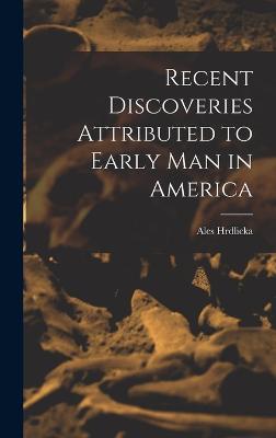 Recent Discoveries Attributed to Early man in America - Hrdlicka, Ales