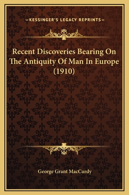 Recent Discoveries Bearing on the Antiquity of Man in Europe (1910) - MacCurdy, George Grant