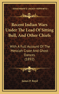 Recent Indian Wars Under the Lead of Sitting Bull, and Other Chiefs: With a Full Account of the Messiah Craze and Ghost Dances (1892)