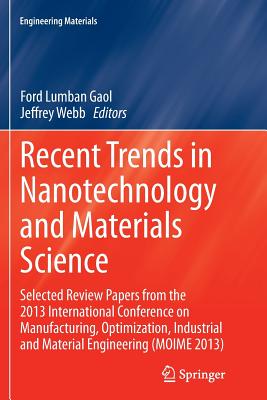 Recent Trends in Nanotechnology and Materials Science: Selected Review Papers from the 2013 International Conference on Manufacturing, Optimization, Industrial and Material Engineering (Moime 2013) - Gaol, Ford Lumban (Editor), and Webb, Jeffrey (Editor)