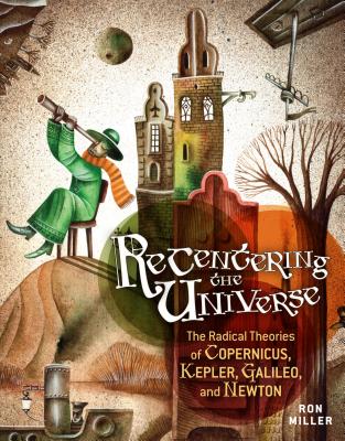 Recentering the Universe: The Radical Theories of Copernicus, Kepler, Galileo, and Newton - Miller, Ron