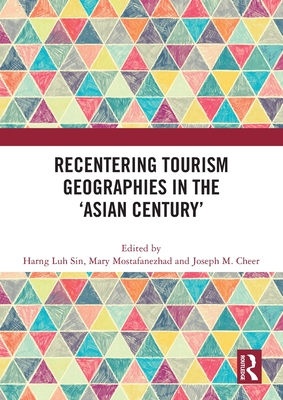 Recentering Tourism Geographies in the 'Asian Century' - Sin, Harng Luh (Editor), and Mostafanezhad, Mary (Editor), and Cheer, Joseph M (Editor)