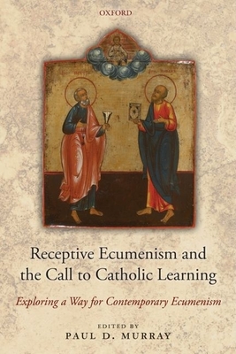 Receptive Ecumenism and the Call to Catholic Learning: Exploring a Way for Contemporary Ecumenism - Murray, Paul