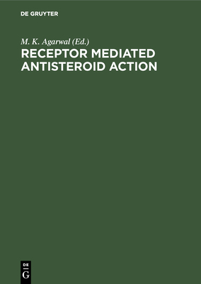 Receptor Mediated Antisteroid Action - Agarwal, M K (Editor)