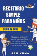 Recetario Simple para Nios de 8 a 12 Aos: 115 recetas fciles de seguir que los nios pequeos pueden usar para aprender a cocinar en 30 das