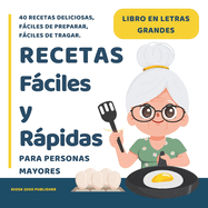 Recetas fciles y rpidas para Personas Mayores: Libros para Ancianos en Letra Grande con 40 Recetas Deliciosas y Nutritivas, Fciles de Preparar, Fciles de Tragar.