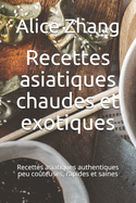 Recettes asiatiques chaudes et exotiques: Recettes asiatiques authentiques peu coteuses, rapides et saines