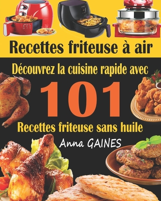 Recettes friteuse ? air: D?couvrez la cuisine rapide avec 101 recettes friteuse sans huile; Recettes faciles et d?licieuses pour des repas rapides et sains (livre de cuisine facile) - Gaines, Anna