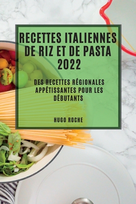 Recettes Italiennes de Riz Et de Pasta 2022: Des Recettes R?gionales App?tissantes Pour Les D?butants - Roche, Hugo