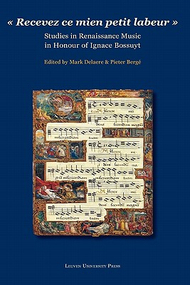 Recevez ce mien petit labeur: Studies in Renaissance Music in Honour of Ignace Bossuyt - Delaere, Mark (Editor), and Berg, Pieter (Editor)