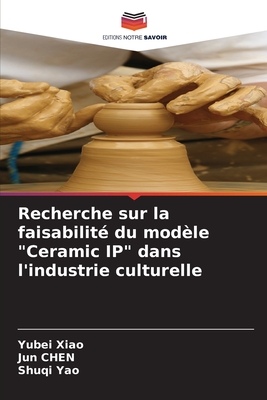 Recherche sur la faisabilit du modle "Ceramic IP" dans l'industrie culturelle - Xiao, Yubei, and Chen, Jun, and Yao, Shuqi