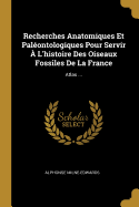 Recherches Anatomiques Et Palontologiques Pour Servir  L'histoire Des Oiseaux Fossiles De La France: Atlas ...