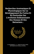 Recherches Anatomiques Et Physiologiques Sur Le Developpement Du Foetus: Et En Particulier Sur L'Evolution Embryonnaire Des Oiseaux Et Des Batraciens (Classic Reprint)