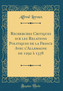 Recherches Critiques Sur Les Relations Politiques de la France Avec l'Allemagne de 1292  1378 (Classic Reprint)