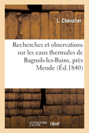 Recherches Et Observations Sur Les Eaux Thermales de Bagnols-Les-Bains, Pr?s Mende