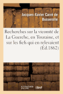 Recherches Historiques Sur La Vicomt de la Guerche, En Touraine, Et Sur Les Fiefs Qui: En Relevaient