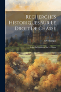 Recherches Historiques Sur Le Droit De Chasse: Et Sur La L?gislation Sur La Chasse