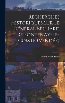 Recherches Historiques sur le Gnral Belliard de Fontenay-le-Comte (Vende) - Staub, Andr Pierre