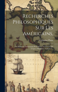 Recherches Philosophiques Sur Les Am?ricains, Ou M?moires Int?ressants Pour Servir ? L'histoire De L'esp?ce Humaine Par M. De P. [pauw]. Avec Une Dissertation Sur L'am?rique Et Les Am?ricains Par Dom Pernetty...