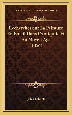 Recherches Sur La Peinture En Email Dans L'Antiquite Et Au Moyen Age (1856) - Labarte, Jules