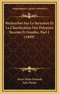 Recherches Sur La Structure Et La Classification Des Polypiers Recents Et Fossiles, Part 1 (1849)