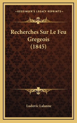 Recherches Sur Le Feu Gregeois (1845) - Lalanne, Ludovic