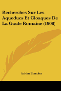 Recherches Sur Les Aqueducs Et Cloaques De La Gaule Romaine (1908)