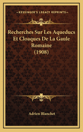 Recherches Sur Les Aqueducs Et Cloaques de La Gaule Romaine (1908)