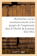 Recherches Sur Les Commencements Et Les Progr?s de l'Imprimerie Dans Le Duch? de Lorraine