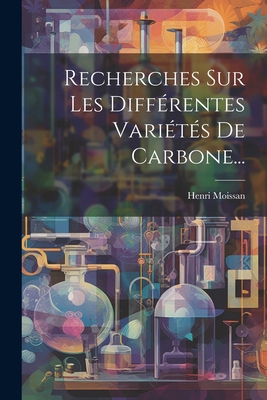 Recherches Sur Les Differentes Varietes de Carbone... - Moissan, Henri