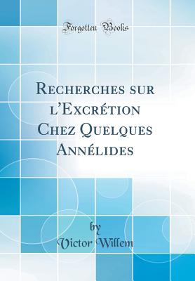 Recherches Sur L'Excretion Chez Quelques Annelides (Classic Reprint) - Willem, Victor