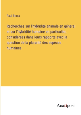 Recherches sur l'hybridit animale en gnral et sur l'hybridit humaine en particulier, considres dans leurs rapports avec la question de la pluralit des espces humaines - Broca, Paul