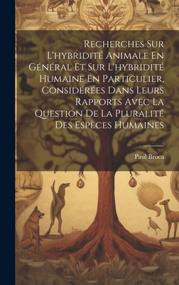 Recherches Sur L'hybridit? Animale En G?n?ral Et Sur L'hybridit? Humaine En Particulier, Consid?r?es Dans Leurs Rapports Avec La Question De La Pluralit? Des Esp?ces Humaines - Broca, Paul