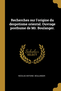 Recherches Sur L'Origine Du Despotisme Oriental. Ouvrage Posthume de Mr. Boulanger.