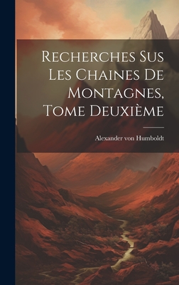 Recherches Sus Les Chaines de Montagnes, Tome Deuxieme - Von Humboldt, Alexander